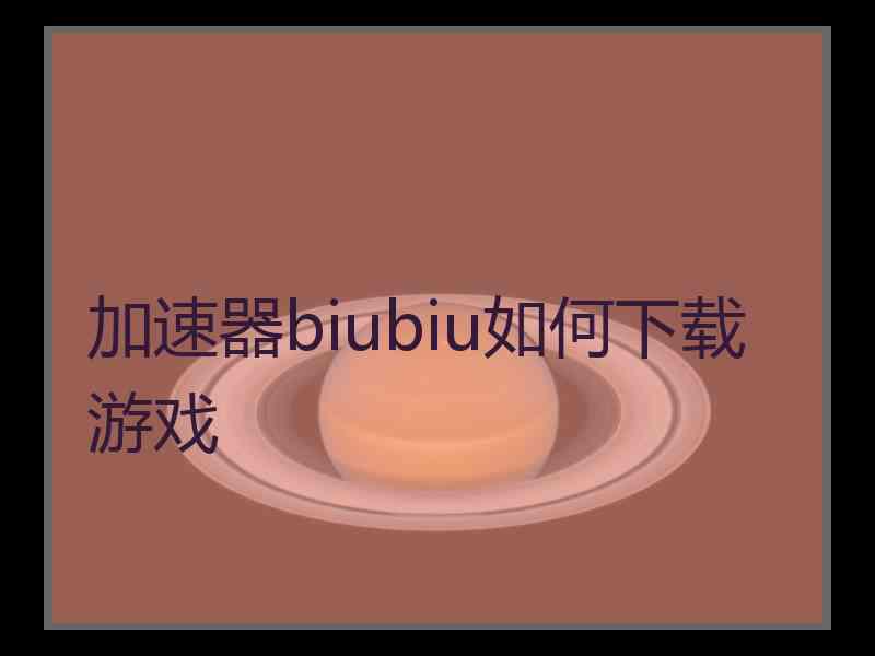 加速器biubiu如何下载游戏