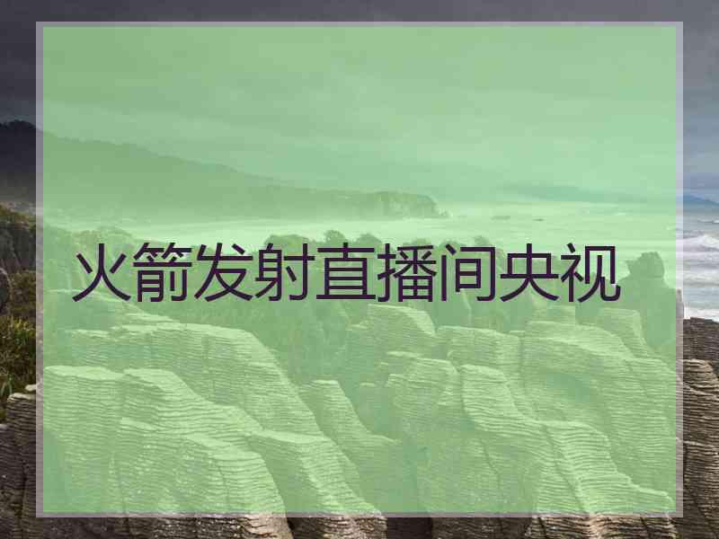 火箭发射直播间央视