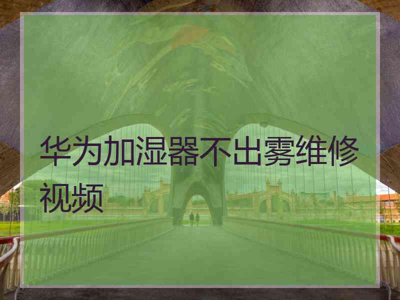 华为加湿器不出雾维修视频