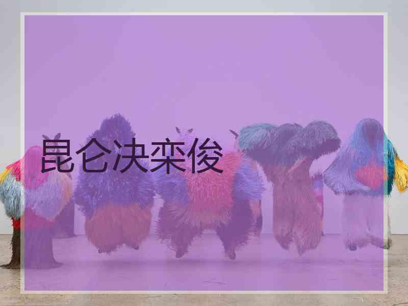 昆仑决栾俊