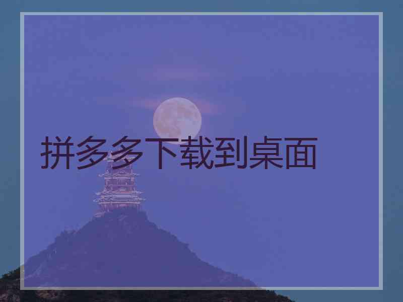 拼多多下载到桌面