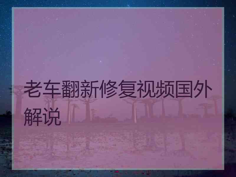 老车翻新修复视频国外解说