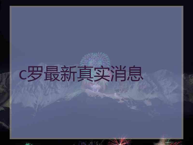 c罗最新真实消息