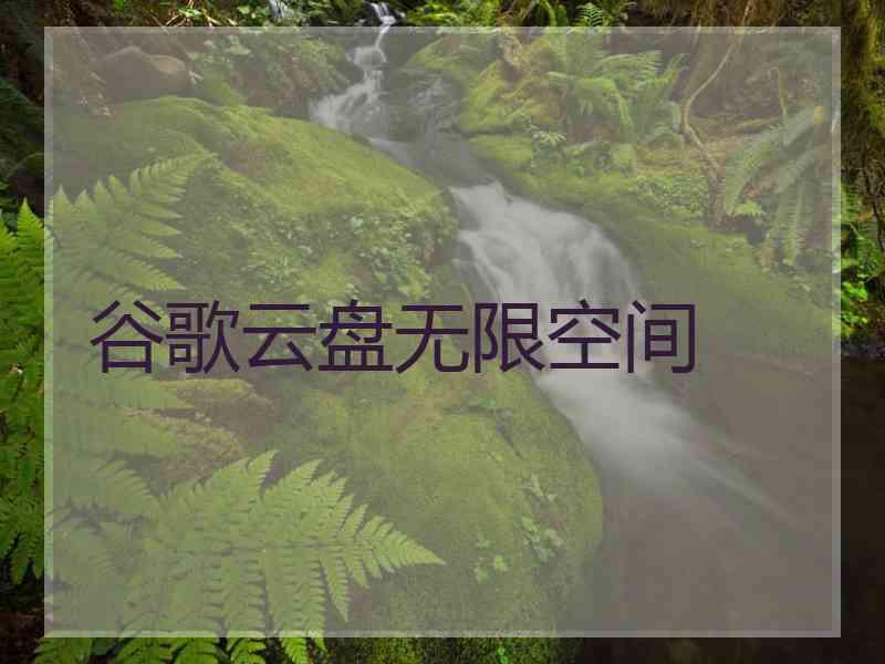 谷歌云盘无限空间