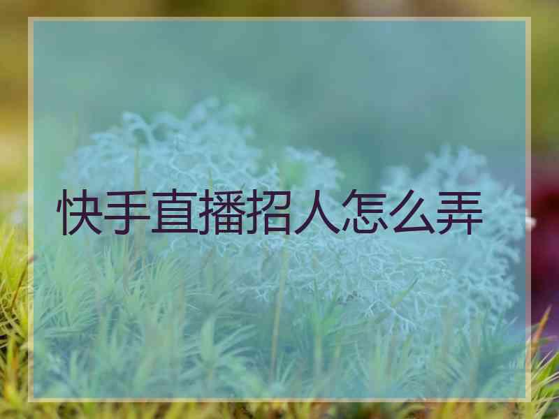 快手直播招人怎么弄