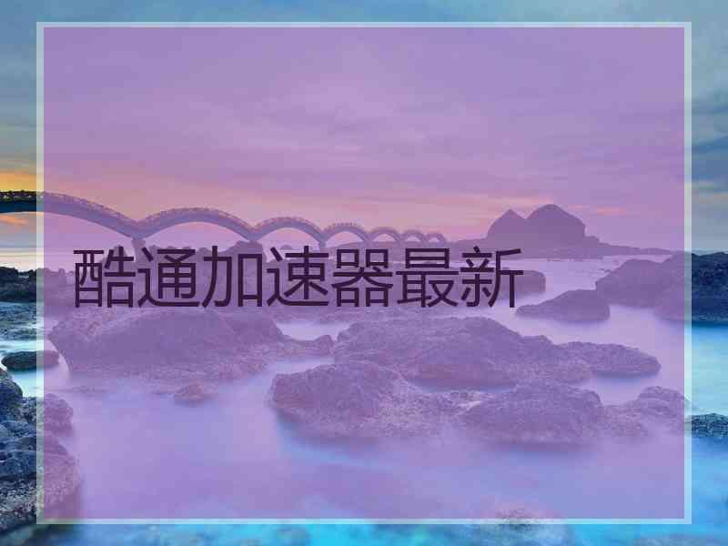 酷通加速器最新