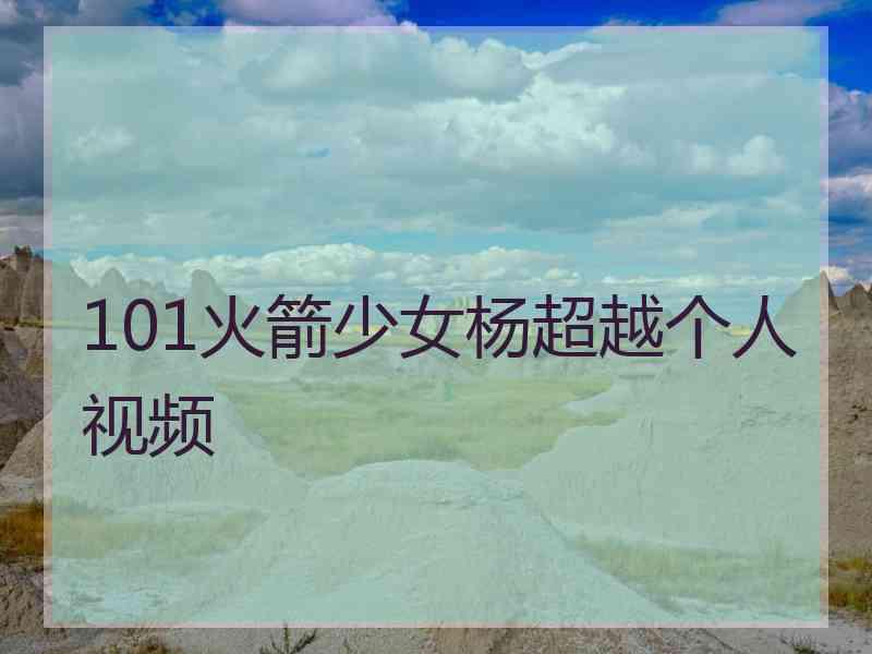 101火箭少女杨超越个人视频