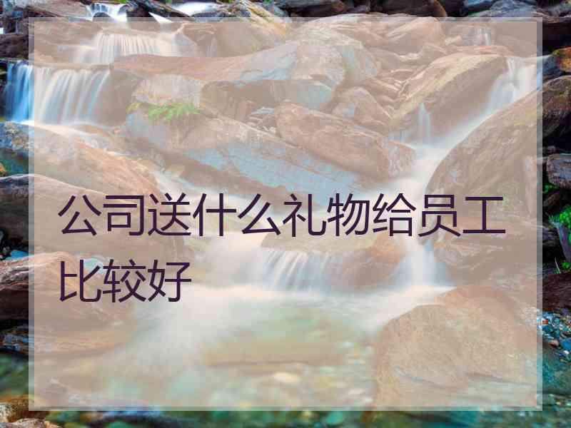 公司送什么礼物给员工比较好