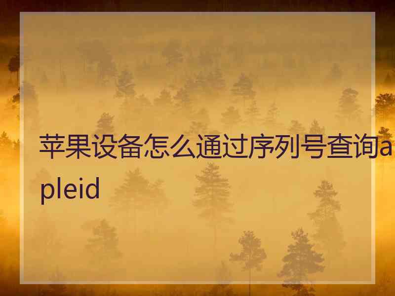 苹果设备怎么通过序列号查询appleid