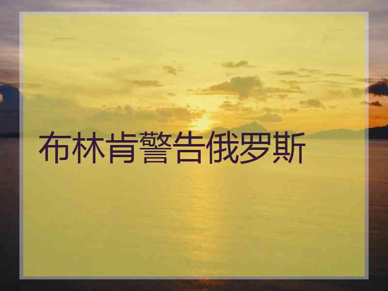 布林肯警告俄罗斯