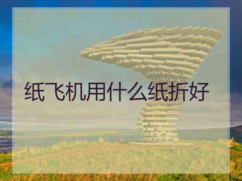 纸飞机用什么纸折好