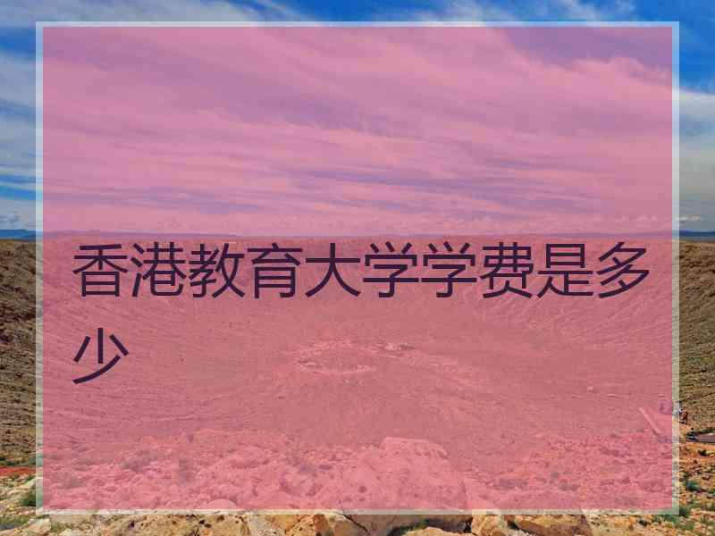 香港教育大学学费是多少