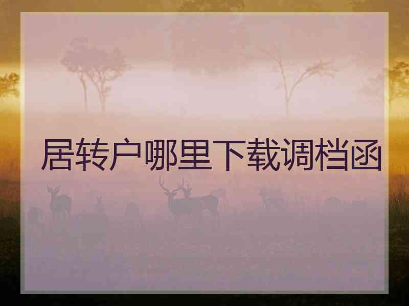 居转户哪里下载调档函