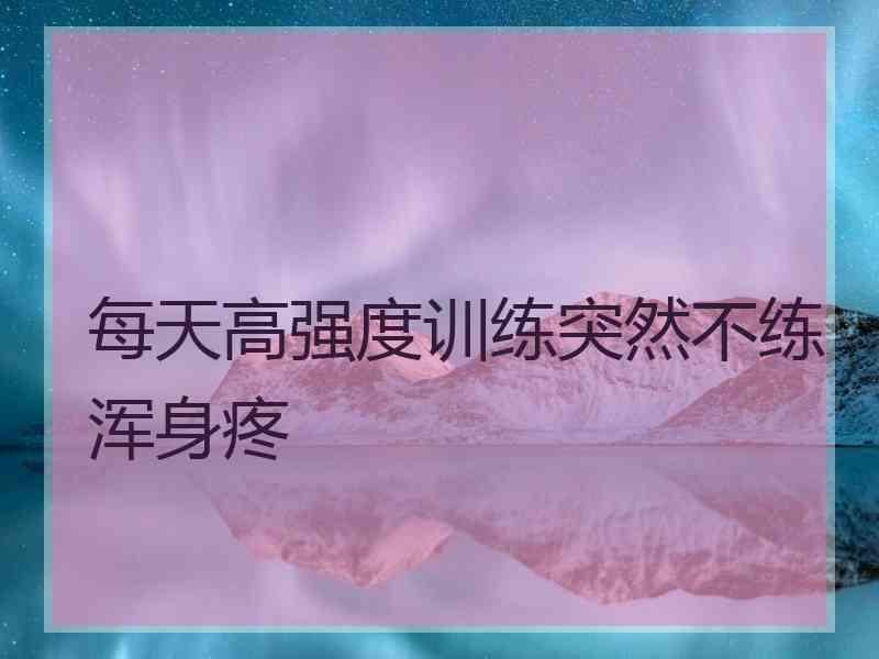 每天高强度训练突然不练浑身疼
