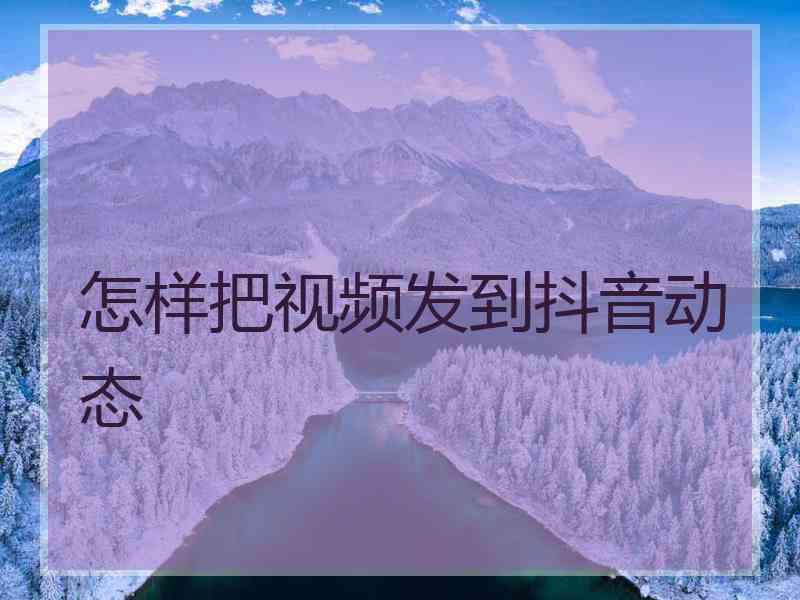 怎样把视频发到抖音动态