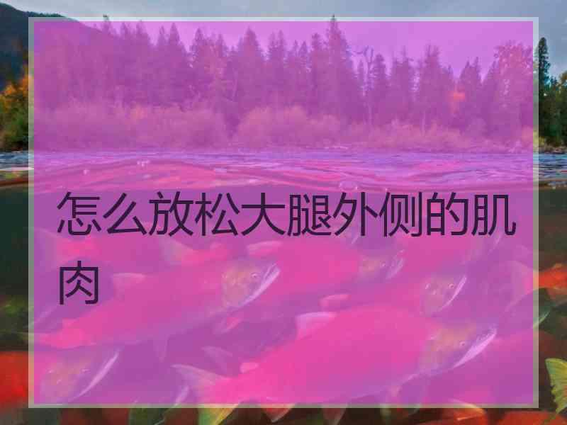 怎么放松大腿外侧的肌肉