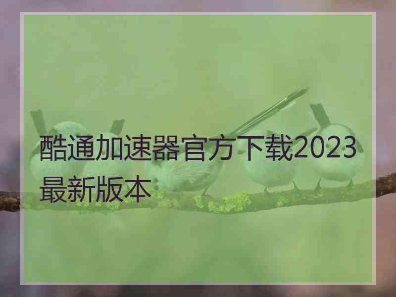 酷通加速器官方下载2023最新版本