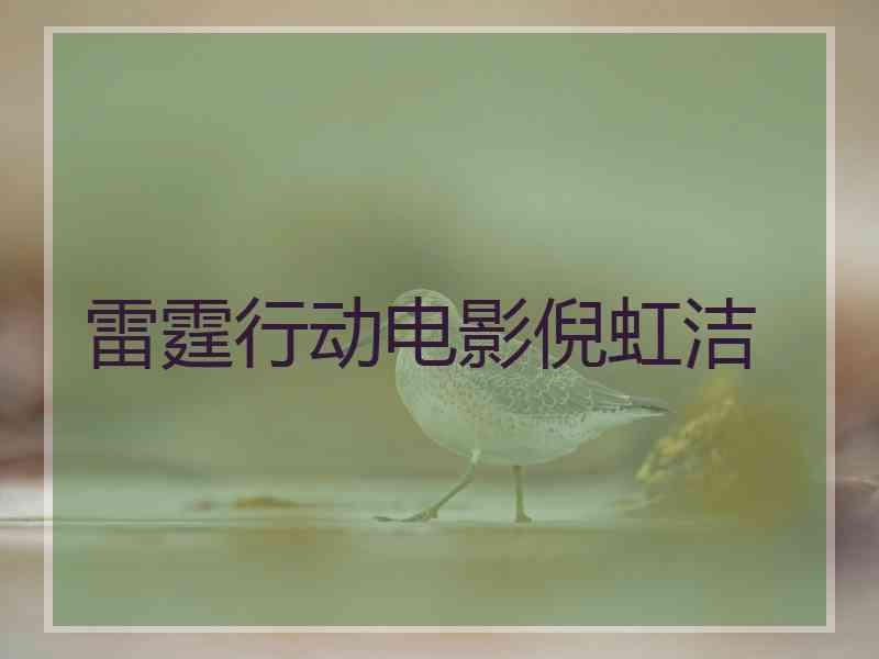 雷霆行动电影倪虹洁