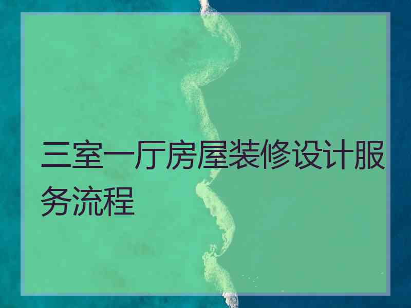 三室一厅房屋装修设计服务流程
