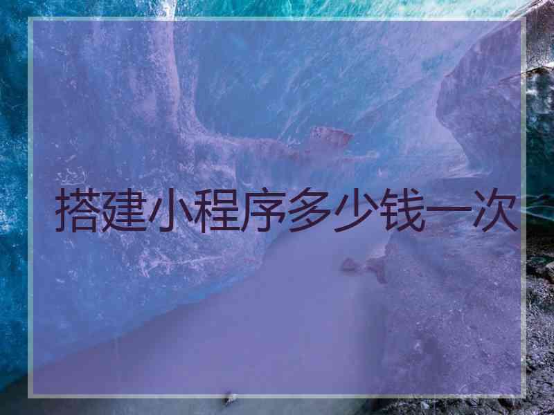 搭建小程序多少钱一次