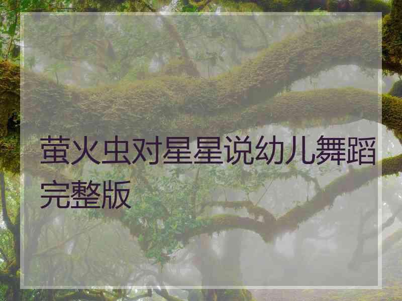 萤火虫对星星说幼儿舞蹈完整版