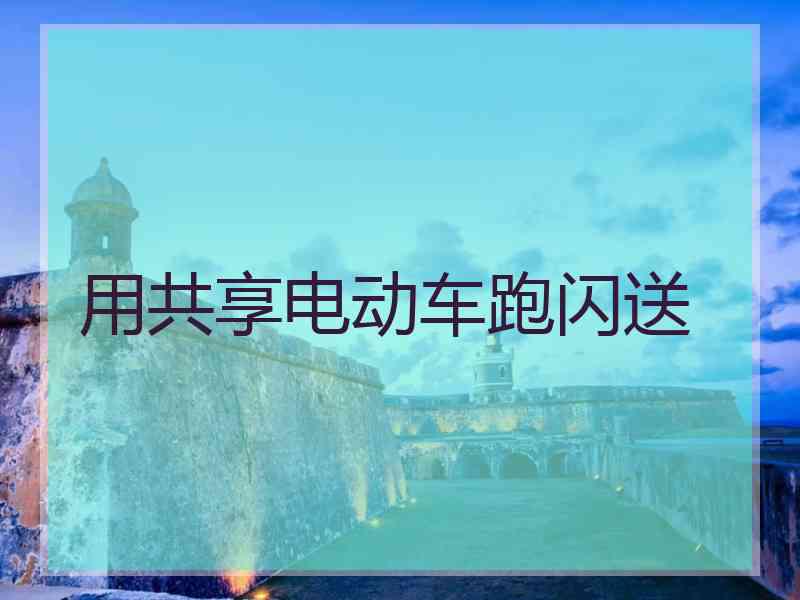 用共享电动车跑闪送