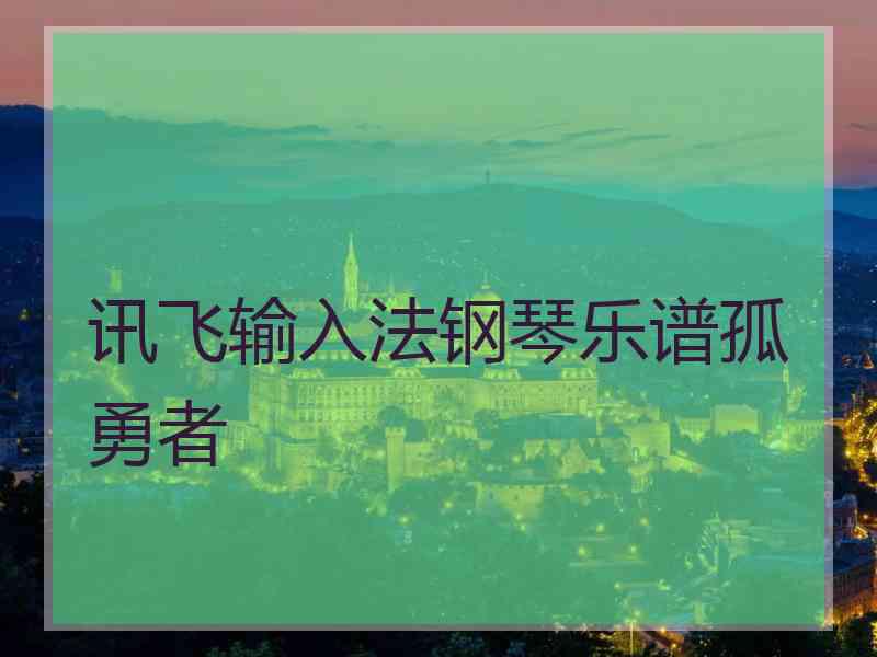 讯飞输入法钢琴乐谱孤勇者