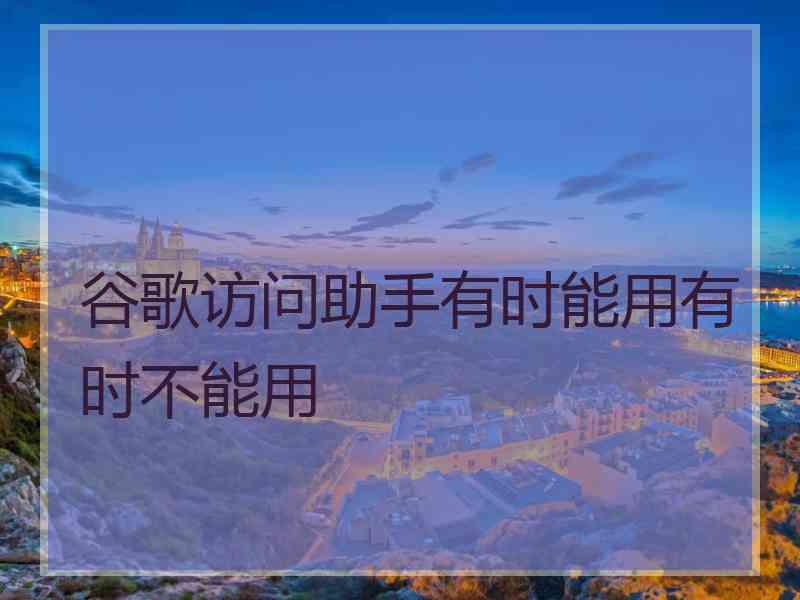 谷歌访问助手有时能用有时不能用
