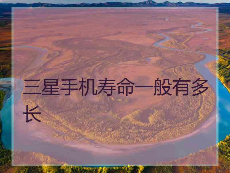 三星手机寿命一般有多长