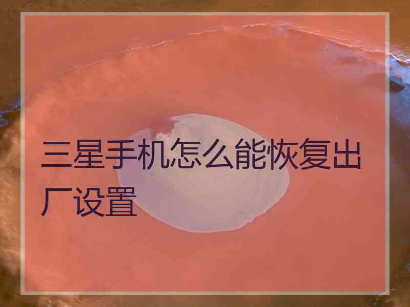 三星手机怎么能恢复出厂设置