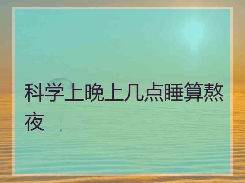 科学上晚上几点睡算熬夜