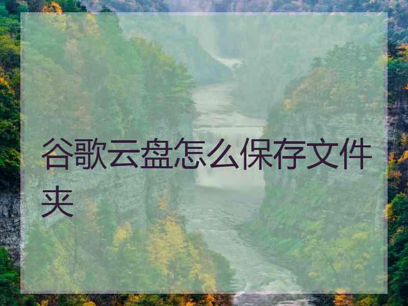 谷歌云盘怎么保存文件夹