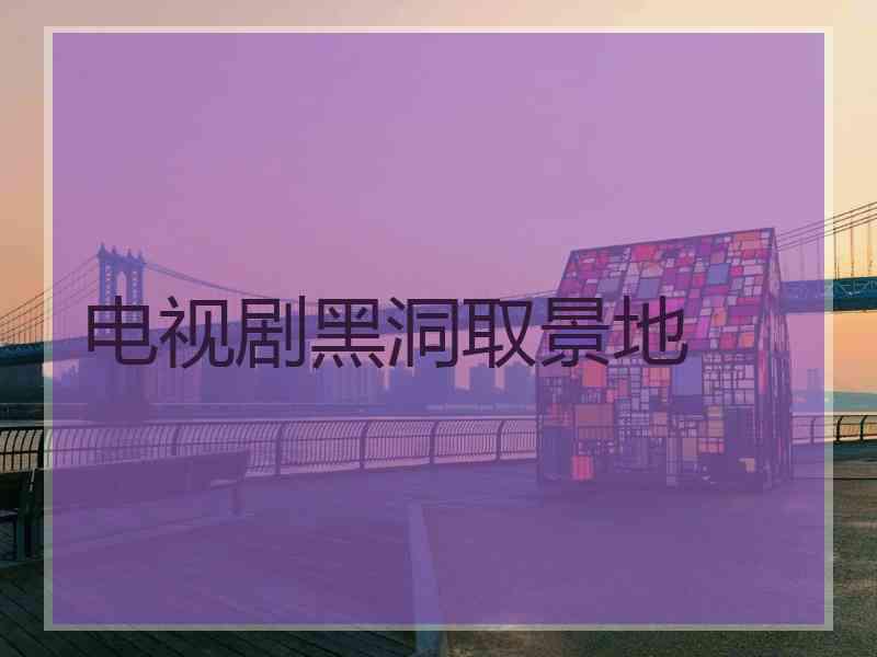 电视剧黑洞取景地