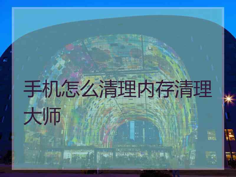 手机怎么清理内存清理大师