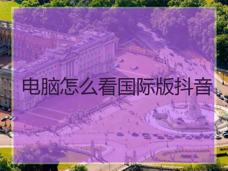电脑怎么看国际版抖音