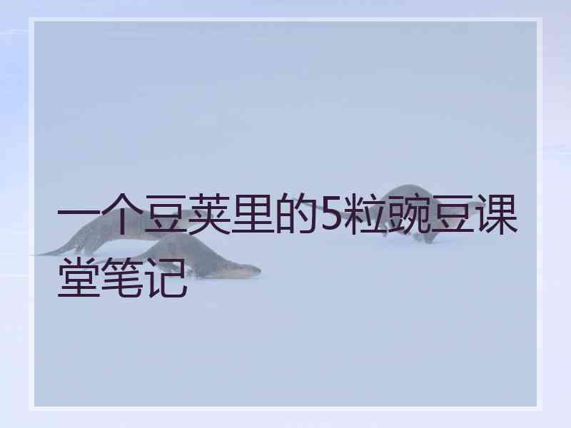 一个豆荚里的5粒豌豆课堂笔记