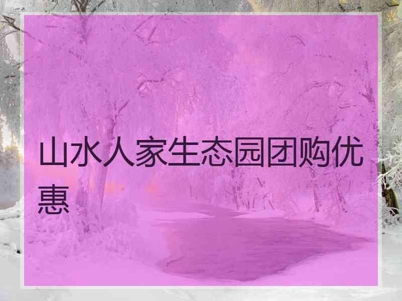 山水人家生态园团购优惠