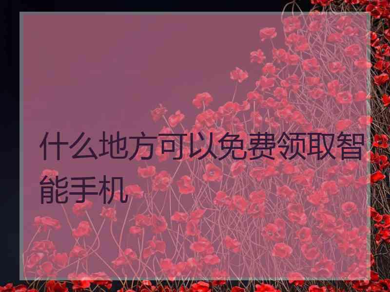 什么地方可以免费领取智能手机