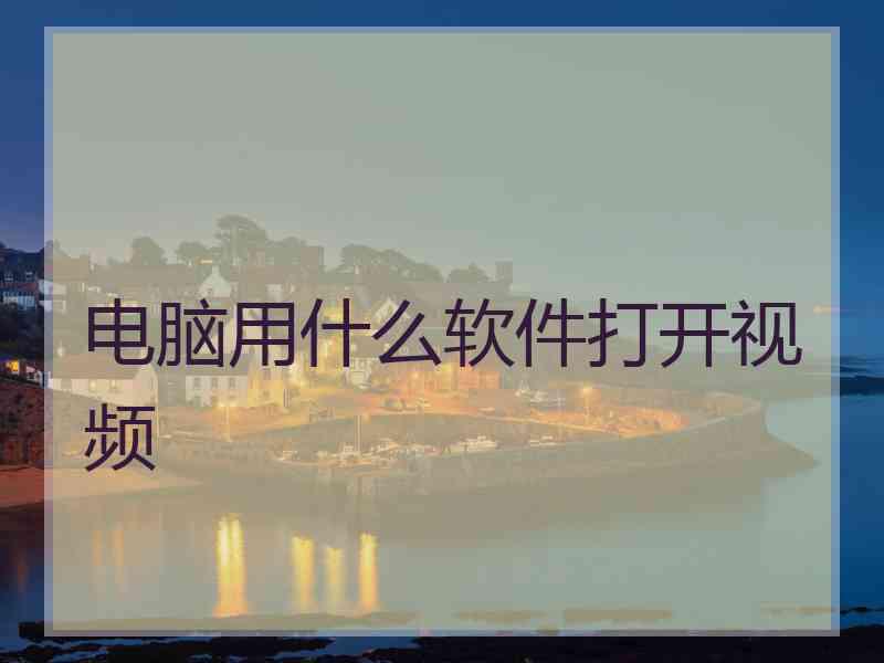 电脑用什么软件打开视频
