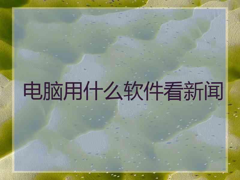 电脑用什么软件看新闻