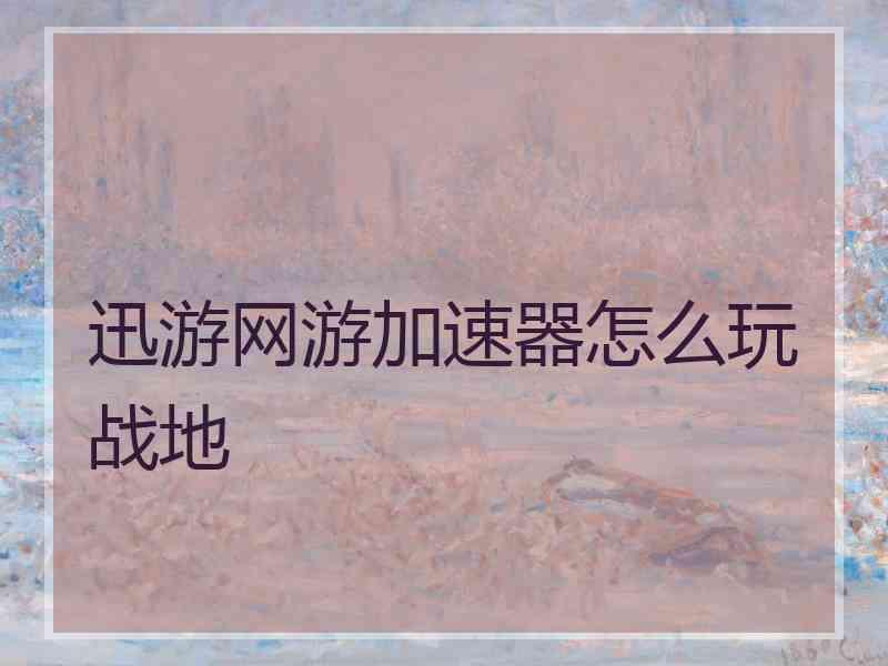 迅游网游加速器怎么玩战地