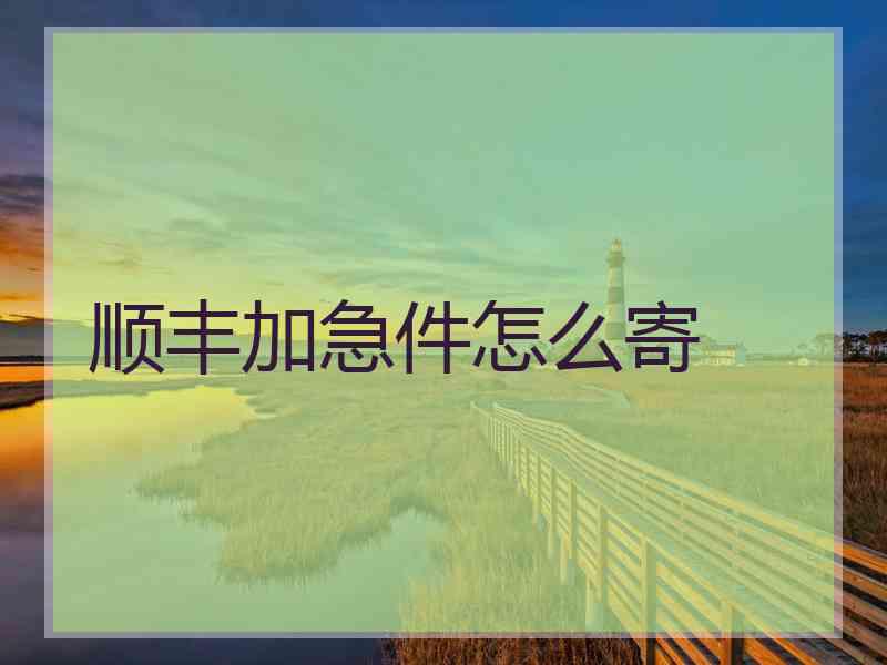 顺丰加急件怎么寄