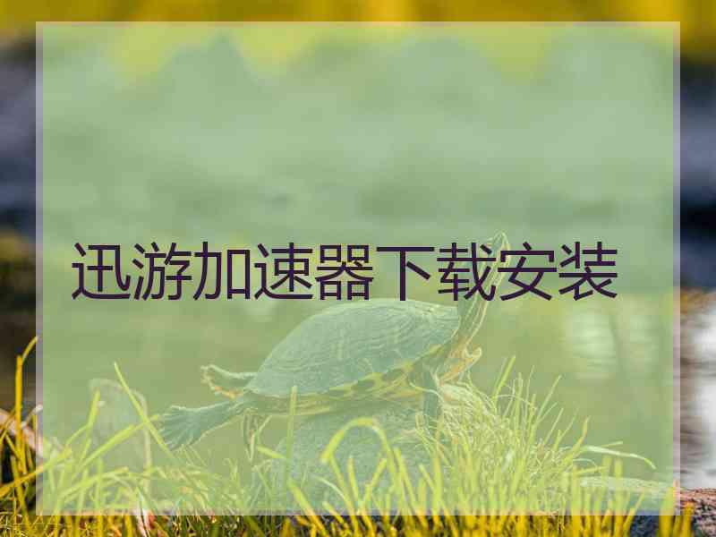 迅游加速器下载安装