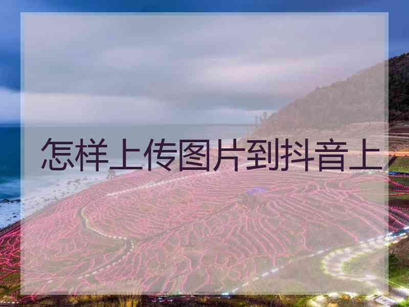 怎样上传图片到抖音上