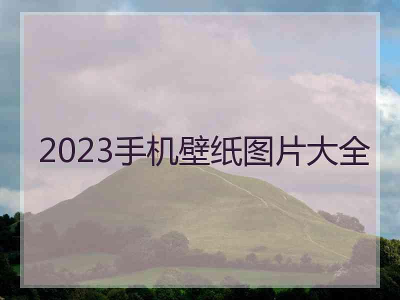 2023手机壁纸图片大全