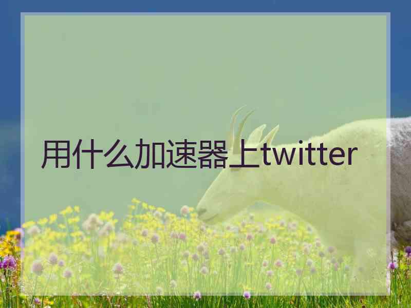 用什么加速器上twitter