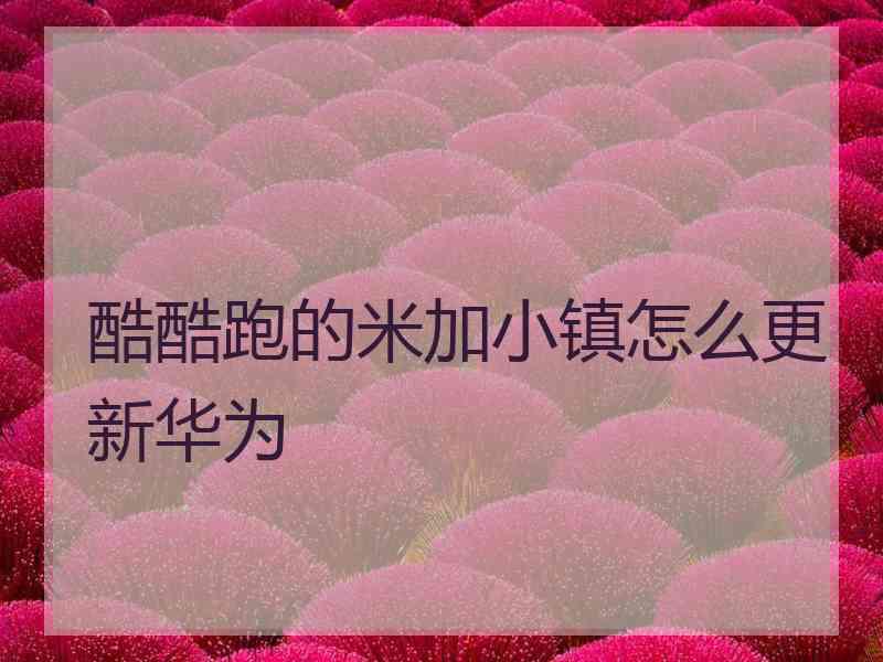 酷酷跑的米加小镇怎么更新华为