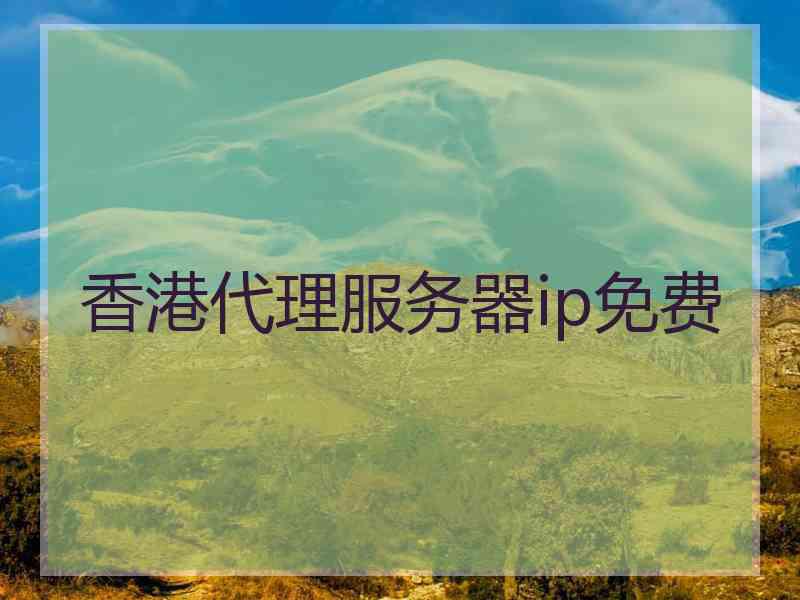香港代理服务器ip免费