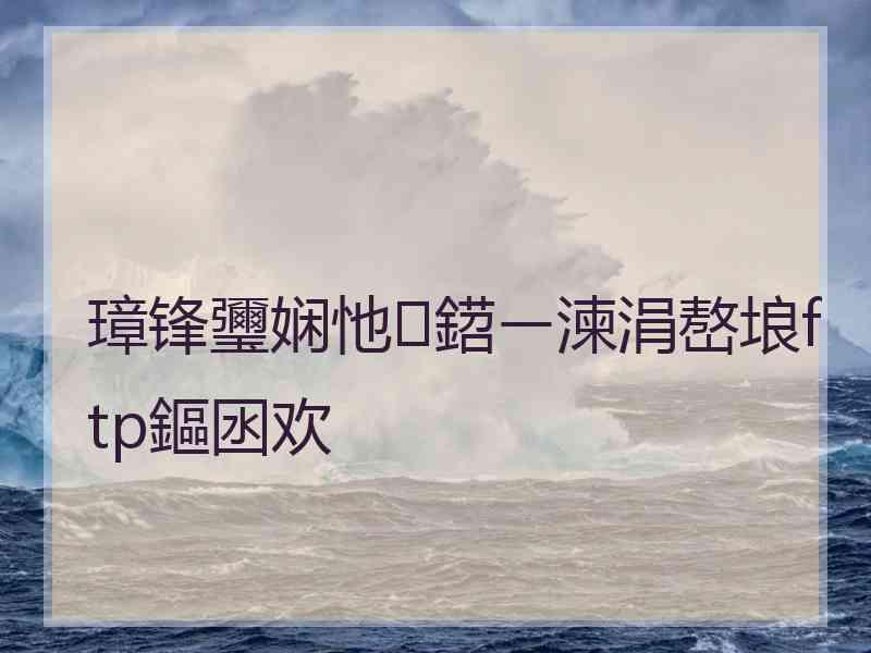 璋锋瓕娴忚鍣ㄧ湅涓嶅埌ftp鏂囦欢
