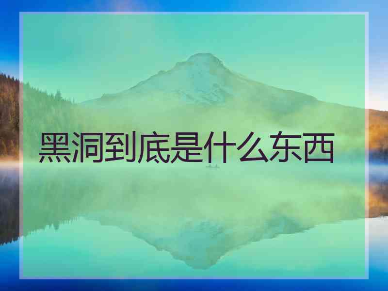 黑洞到底是什么东西